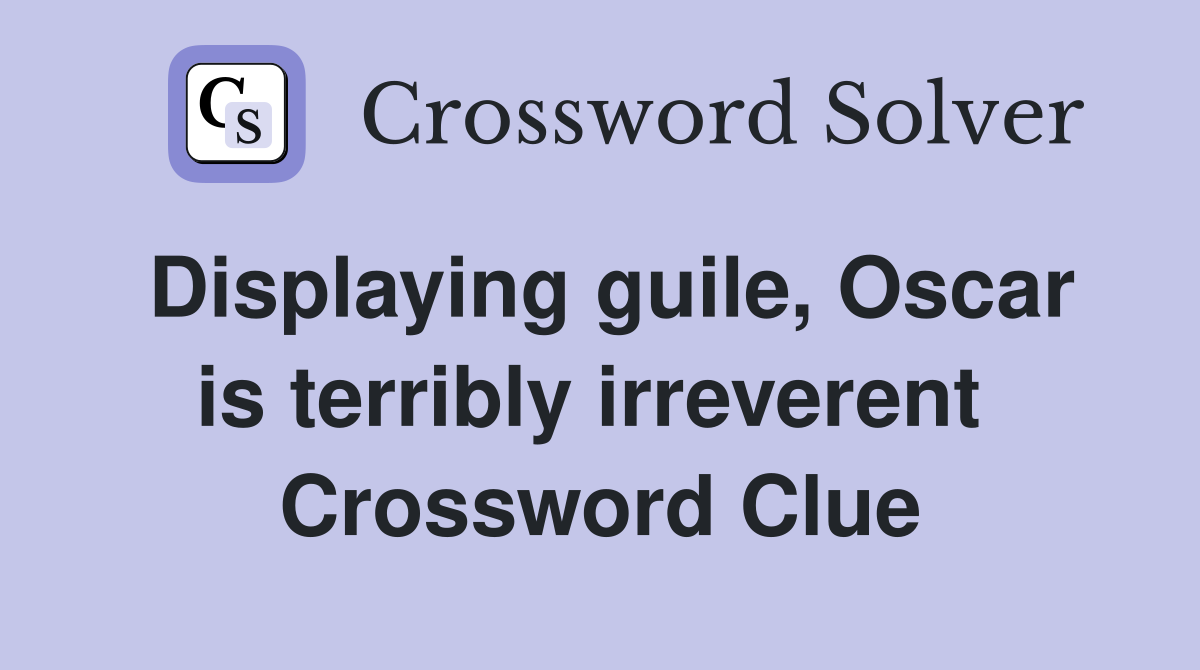 Displaying guile, Oscar is terribly irreverent  Crossword Clue