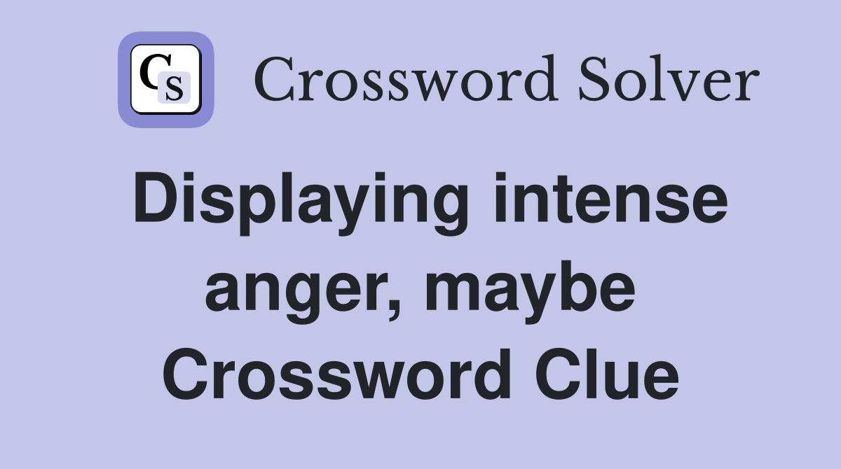 Displaying intense anger, maybe Crossword Clue
