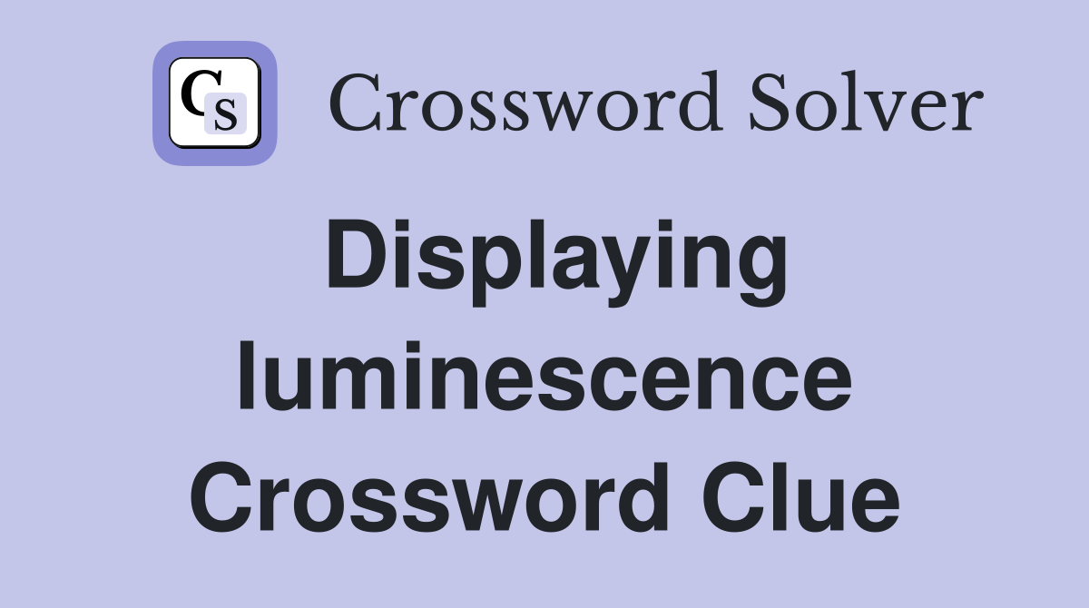 Displaying luminescence Crossword Clue
