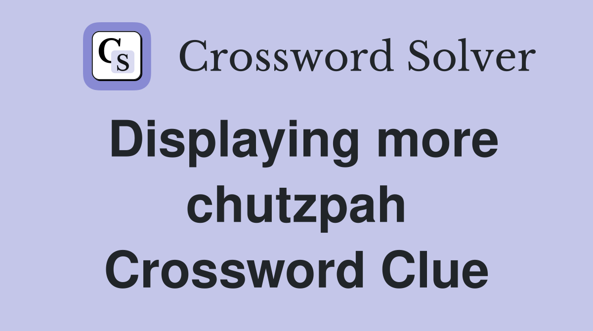 Displaying more chutzpah Crossword Clue