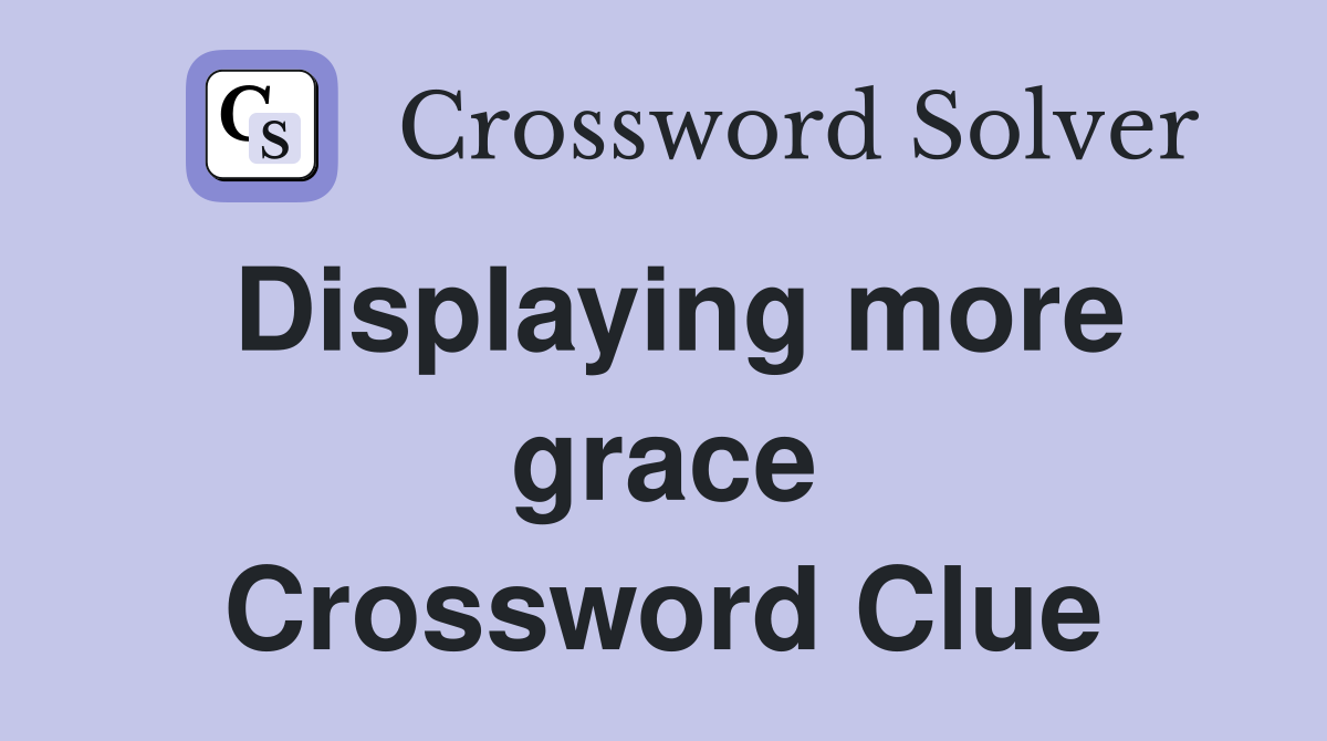 Displaying more grace Crossword Clue
