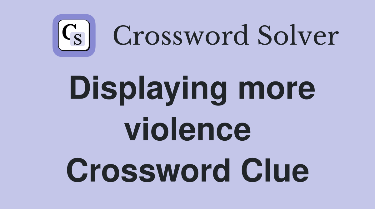 Displaying more violence Crossword Clue