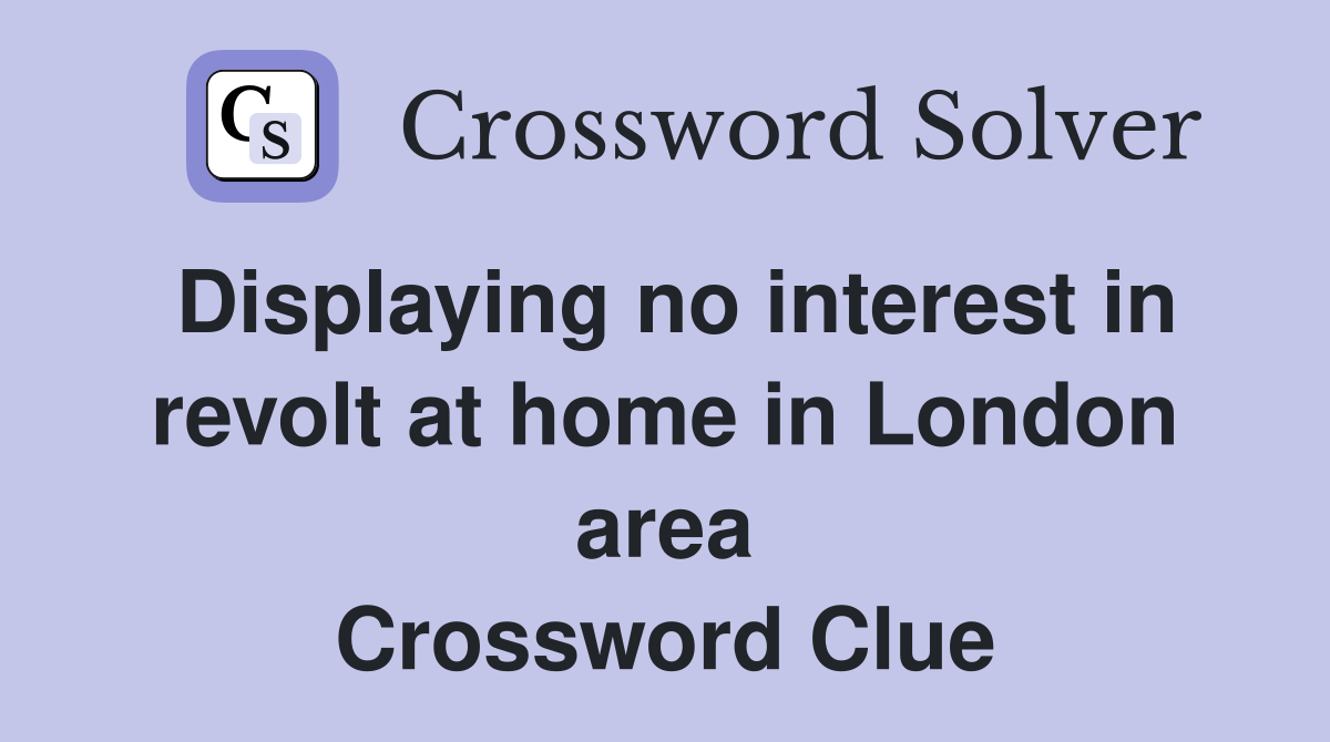 Displaying no interest in revolt at home in London area Crossword Clue