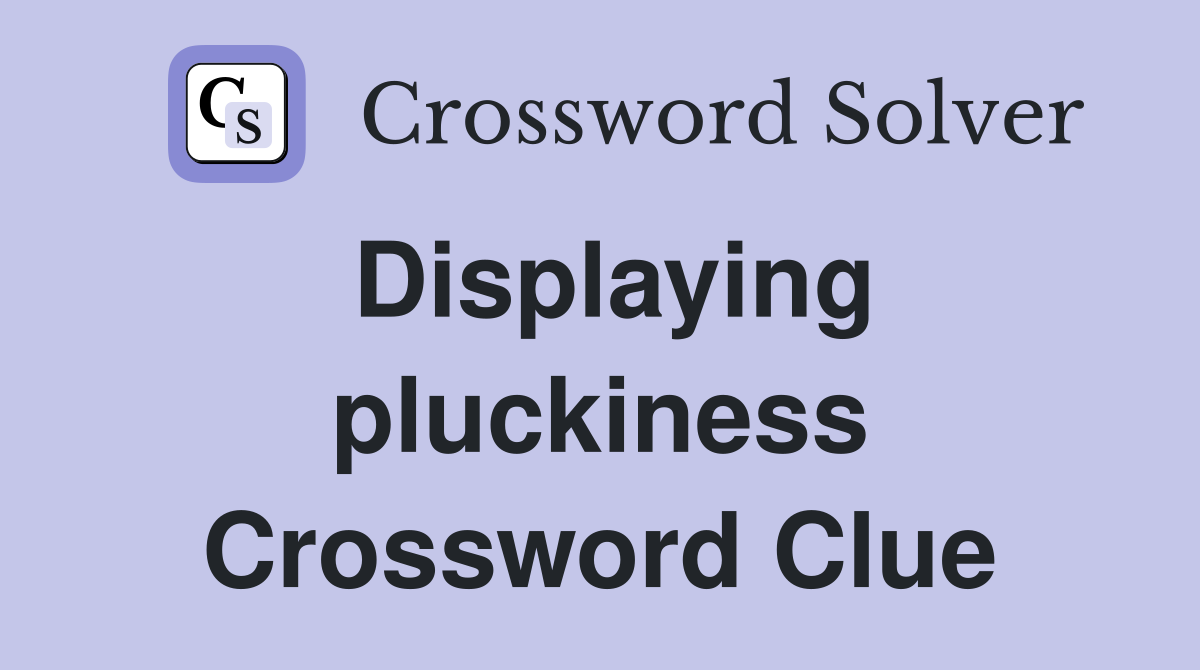 Displaying pluckiness Crossword Clue