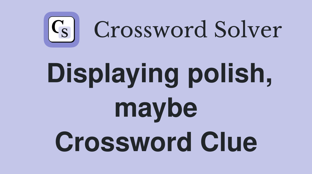 Displaying polish, maybe Crossword Clue