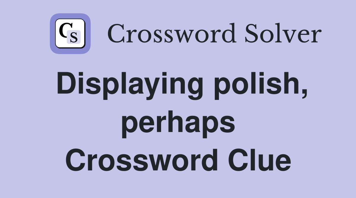 Displaying polish, perhaps Crossword Clue