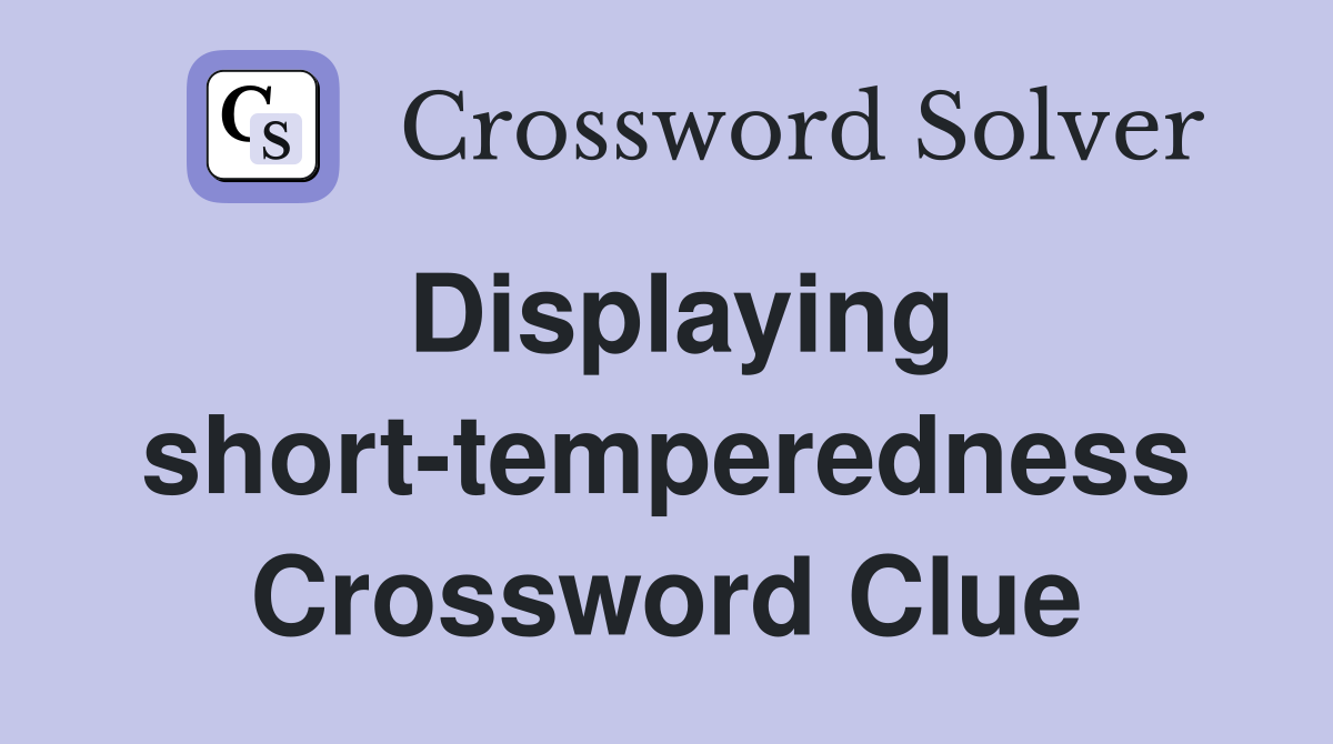 Displaying short-temperedness Crossword Clue