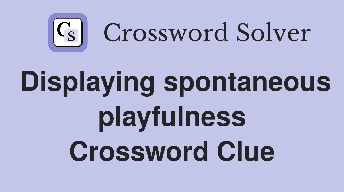 Displaying spontaneous playfulness Crossword Clue