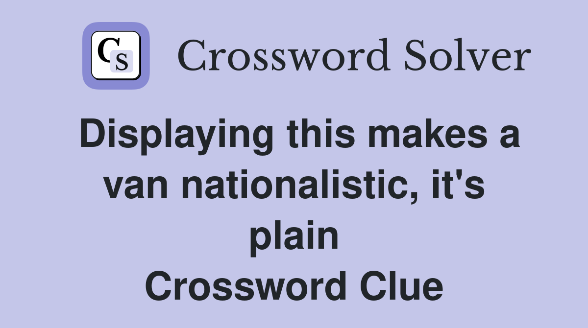 Displaying this makes a van nationalistic, it's plain Crossword Clue