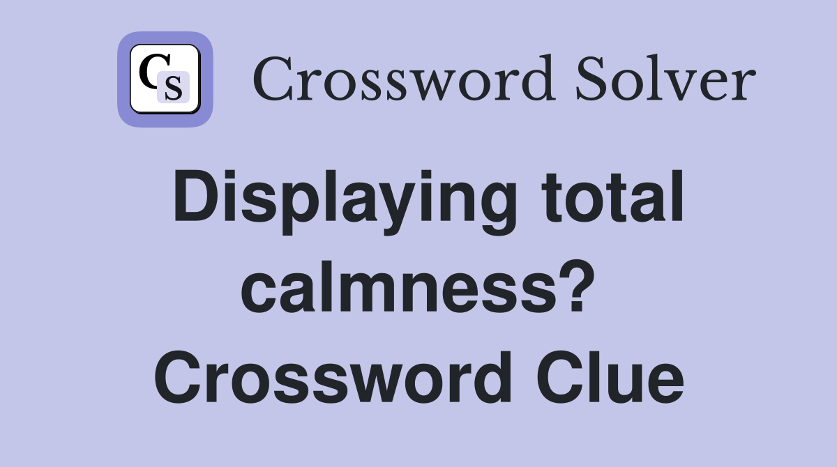 Displaying total calmness? Crossword Clue