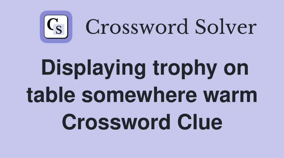 Displaying trophy on table somewhere warm Crossword Clue