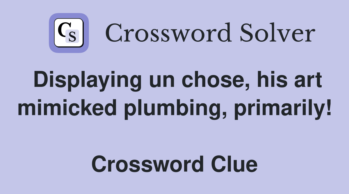 Displaying un chose, his art mimicked plumbing, primarily!  Crossword Clue