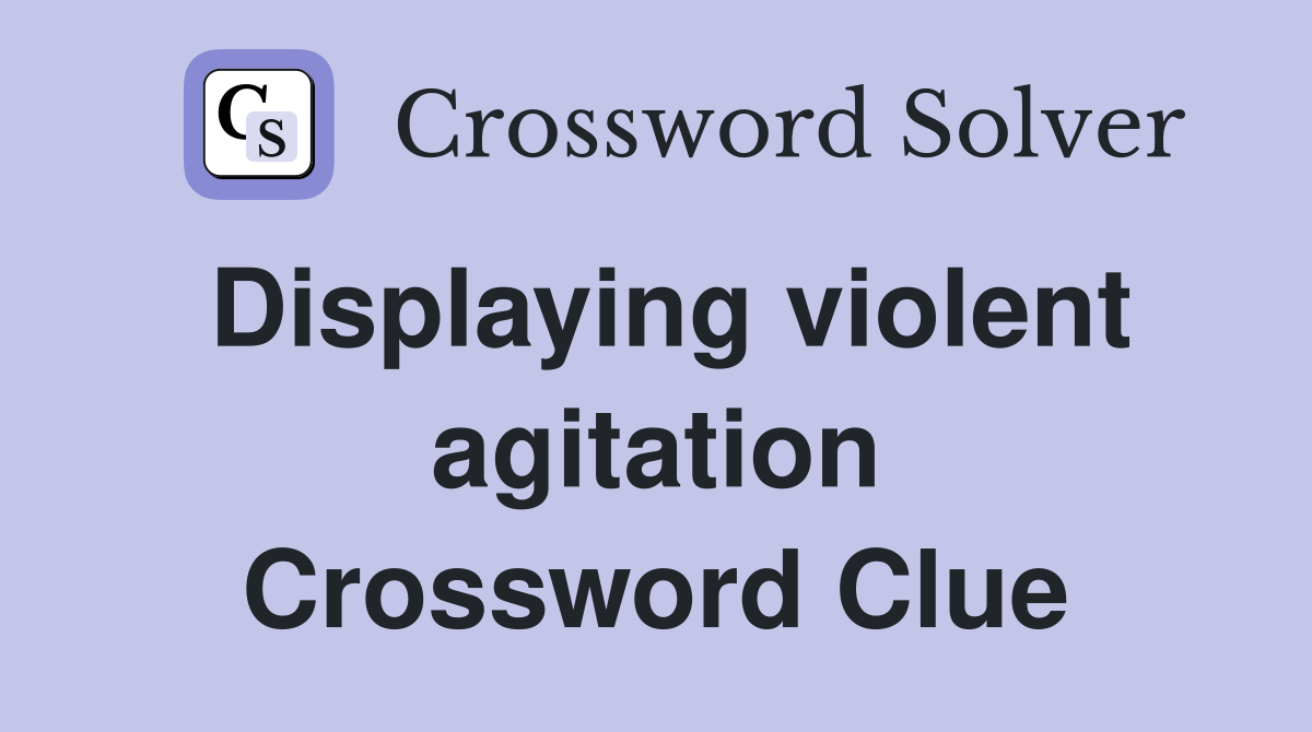 Displaying violent agitation Crossword Clue