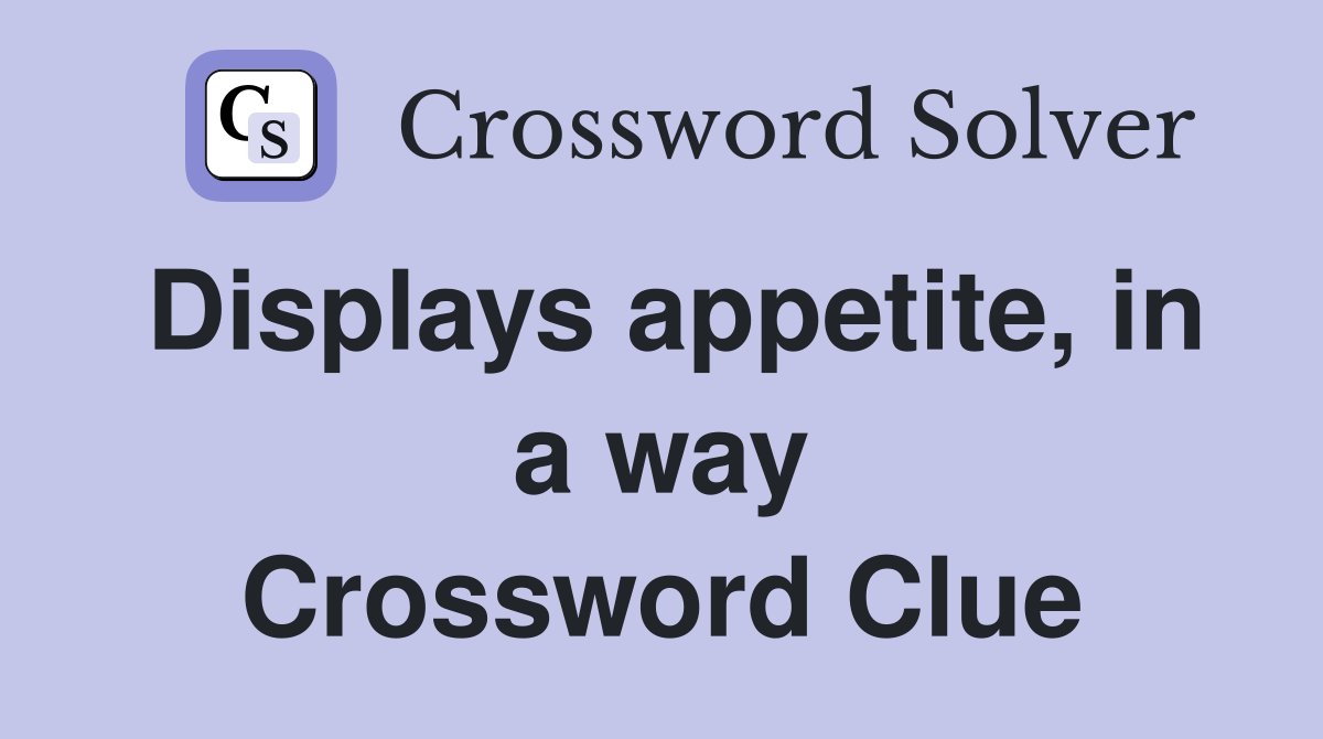 Displays appetite, in a way Crossword Clue
