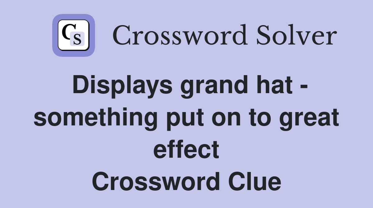 Displays grand hat - something put on to great effect Crossword Clue
