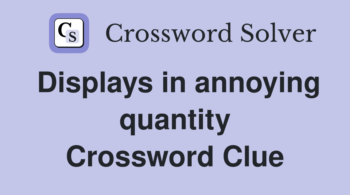 Displays in annoying quantity Crossword Clue