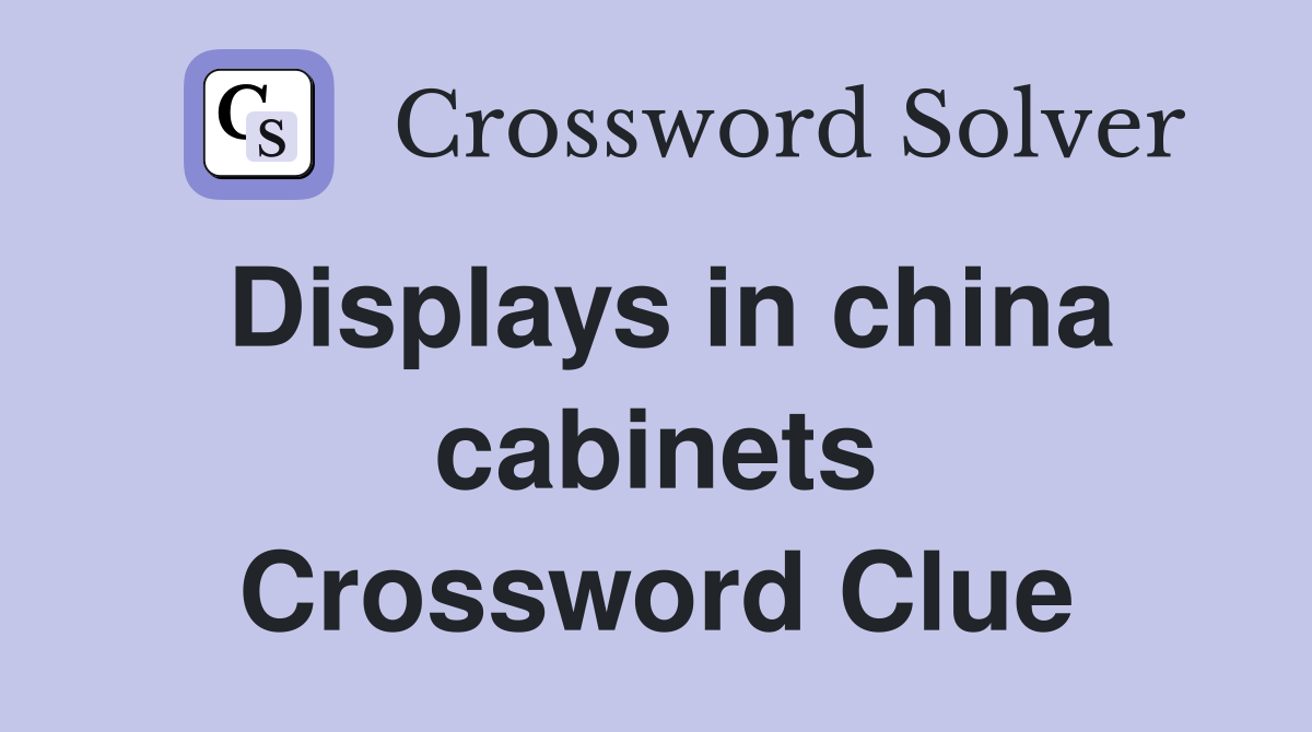 Displays in china cabinets Crossword Clue
