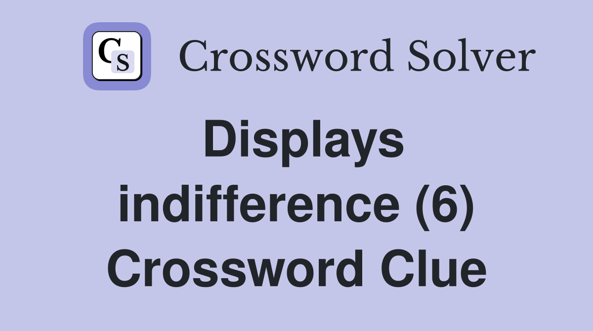 Displays indifference (6) Crossword Clue