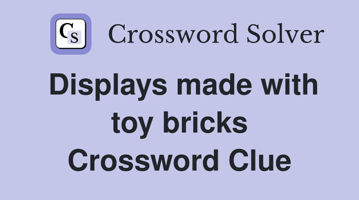 Displays made with toy bricks Crossword Clue