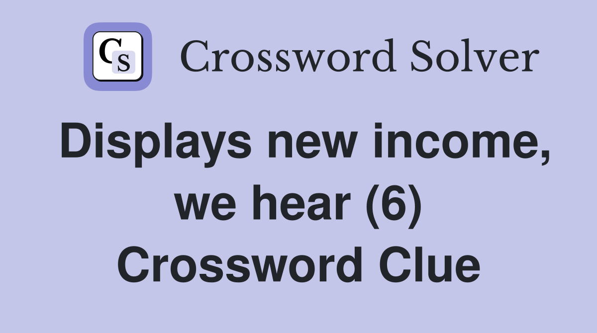 Displays new income, we hear (6) Crossword Clue