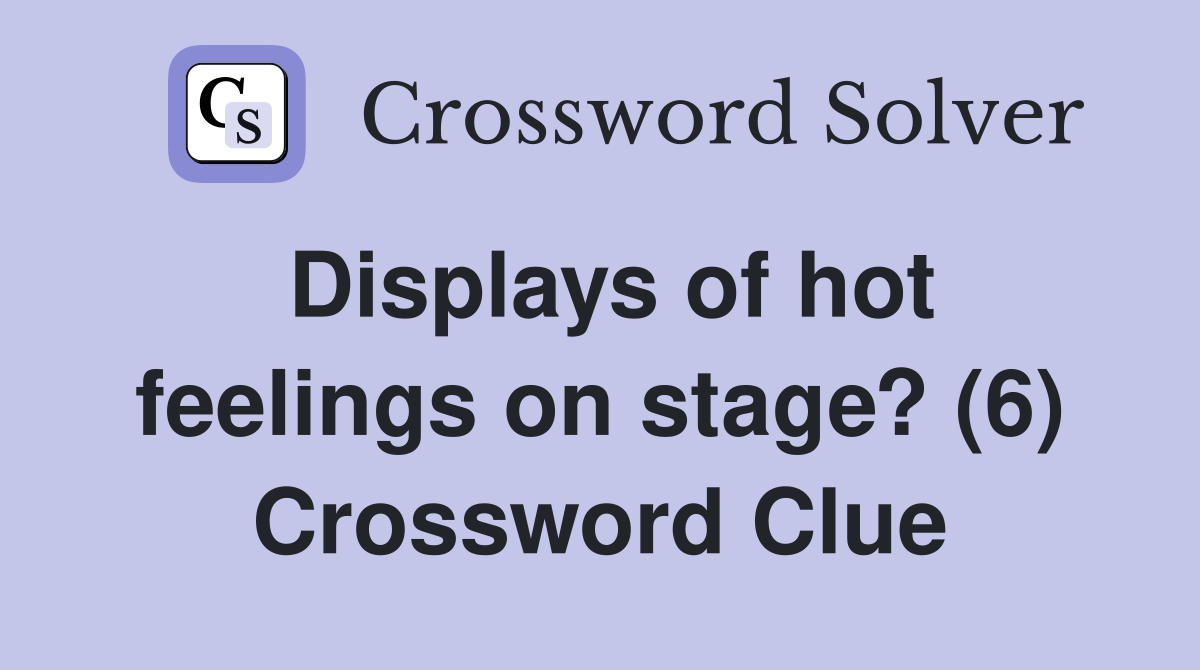 Displays of hot feelings on stage? (6) Crossword Clue