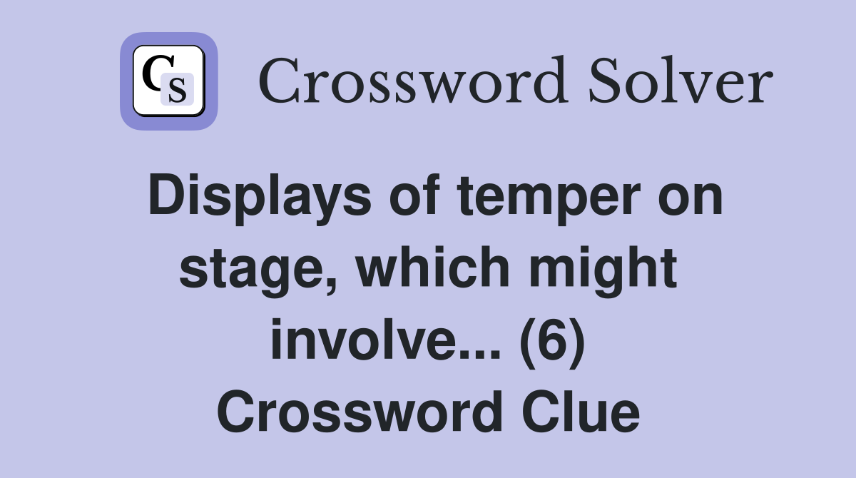 Displays of temper on stage, which might involve... (6) Crossword Clue