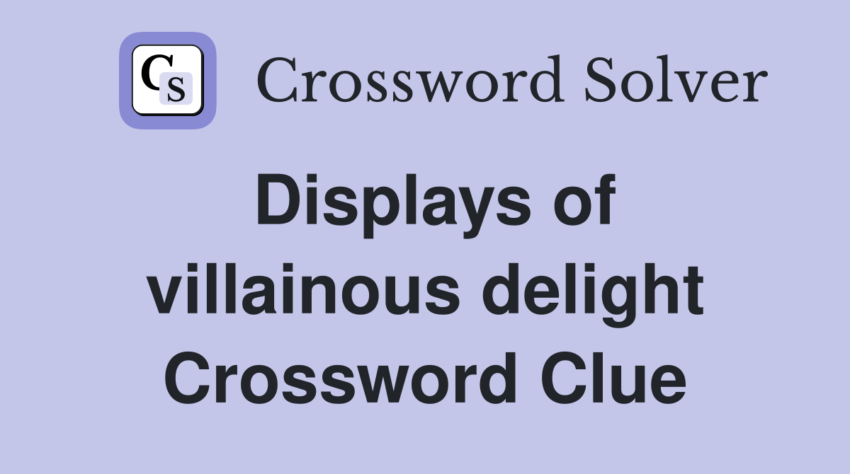 Displays of villainous delight Crossword Clue