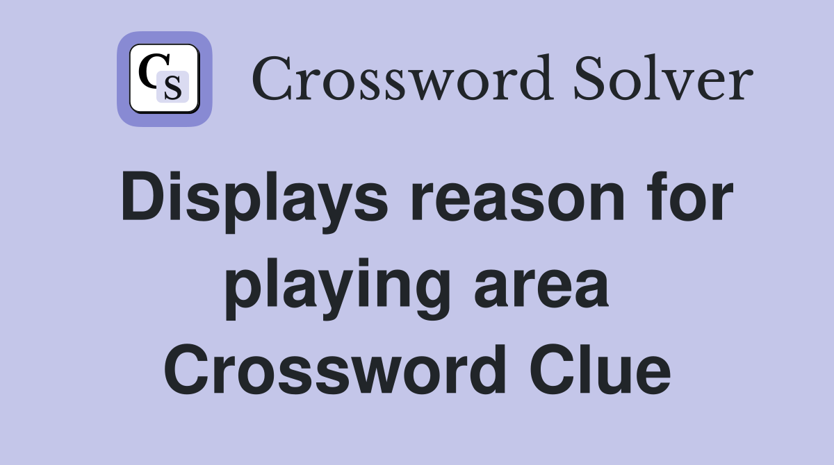 Displays reason for playing area Crossword Clue