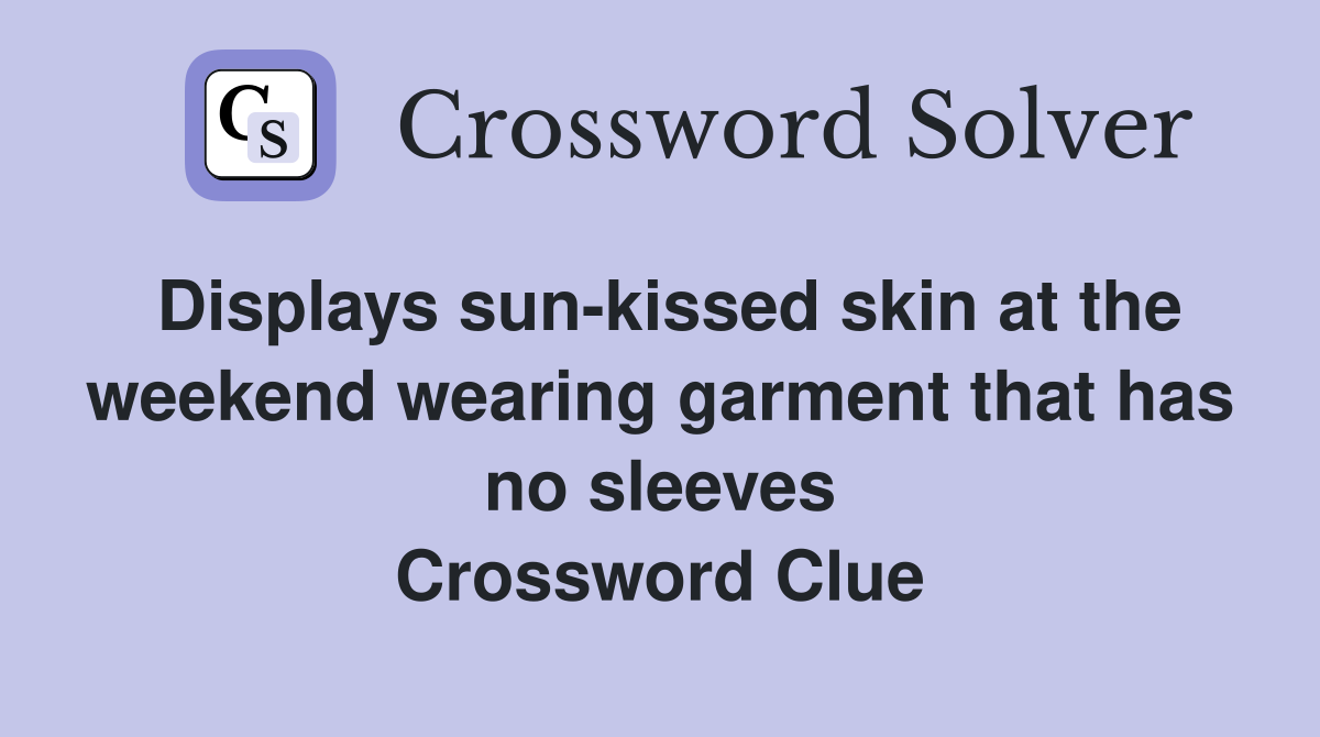 Displays sun-kissed skin at the weekend wearing garment that has no sleeves Crossword Clue
