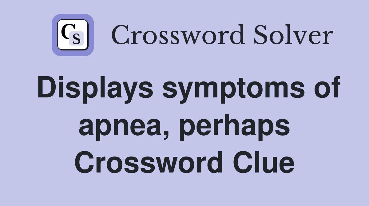 Displays symptoms of apnea, perhaps Crossword Clue