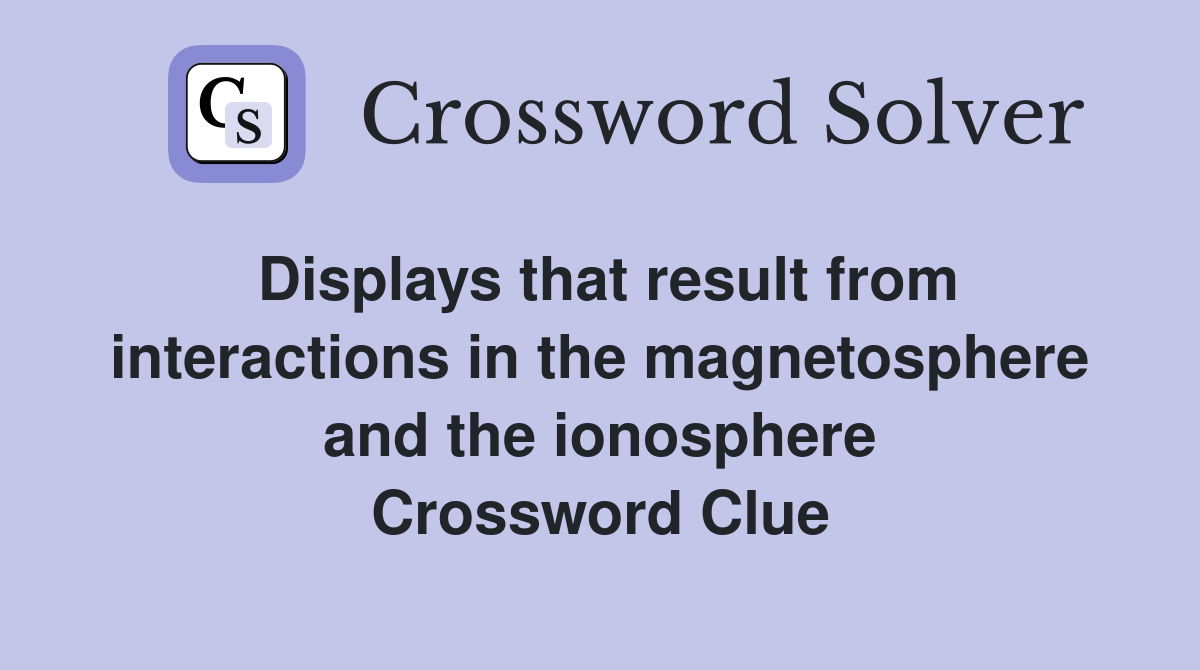 Displays that result from interactions in the magnetosphere and the ionosphere Crossword Clue