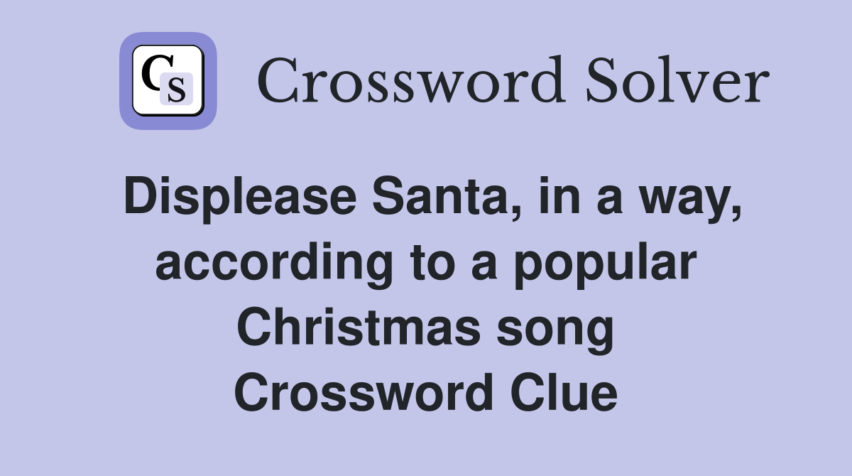 Displease Santa, in a way, according to a popular Christmas song Crossword Clue