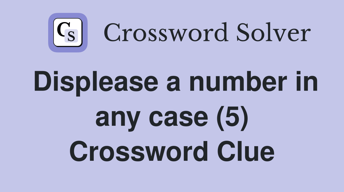 Displease a number in any case (5) Crossword Clue