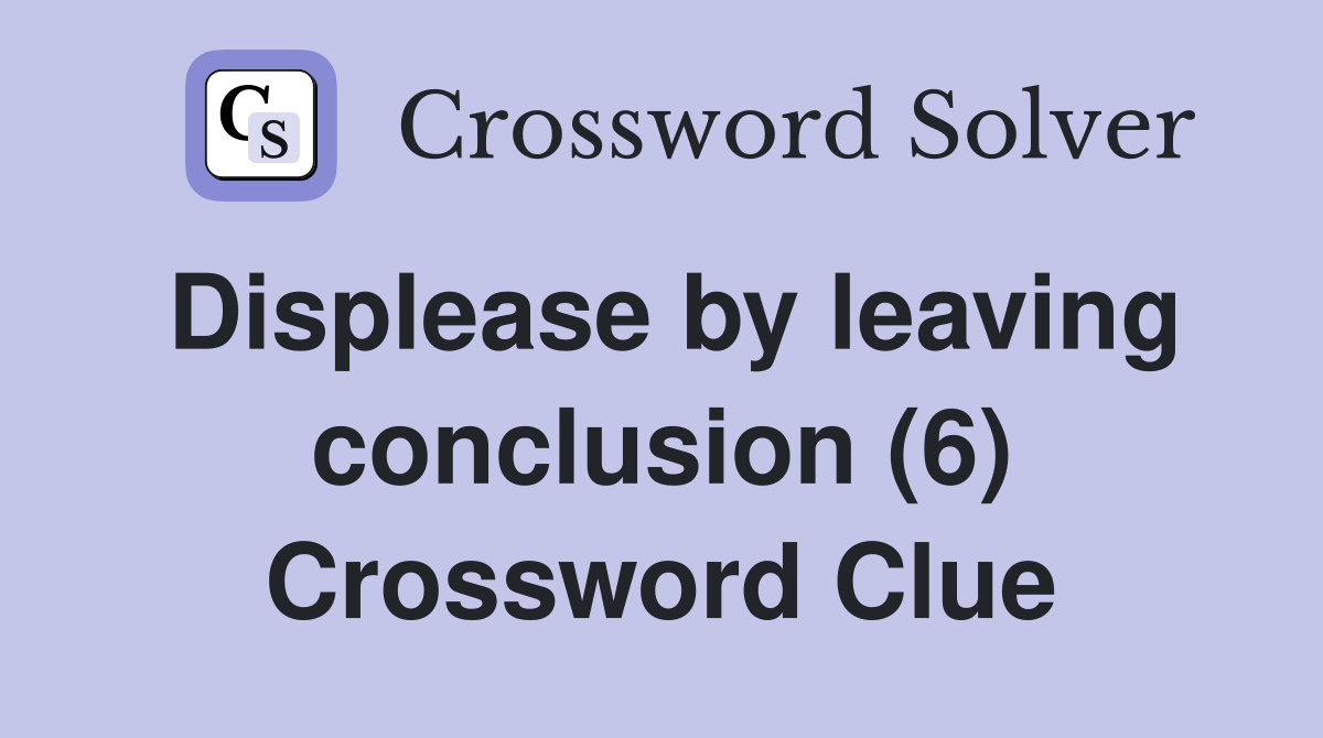Displease by leaving conclusion (6) Crossword Clue