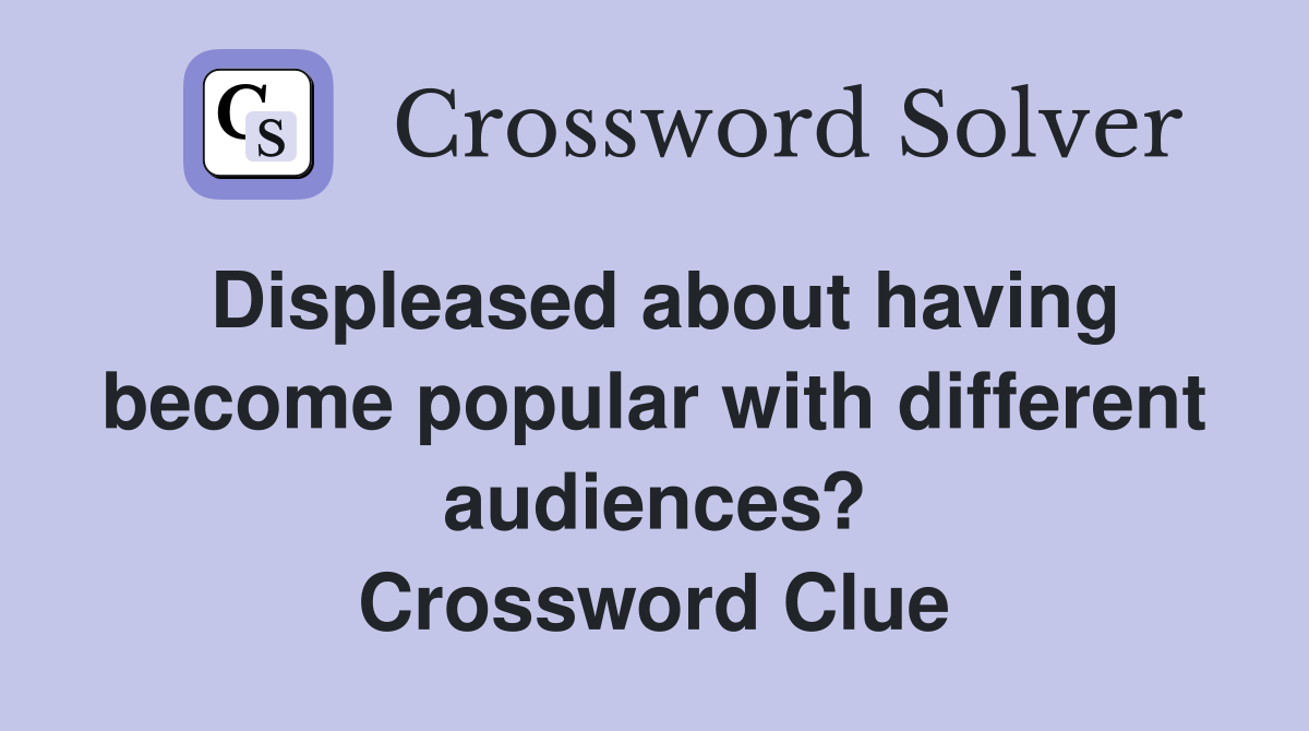 Displeased about having become popular with different audiences? Crossword Clue