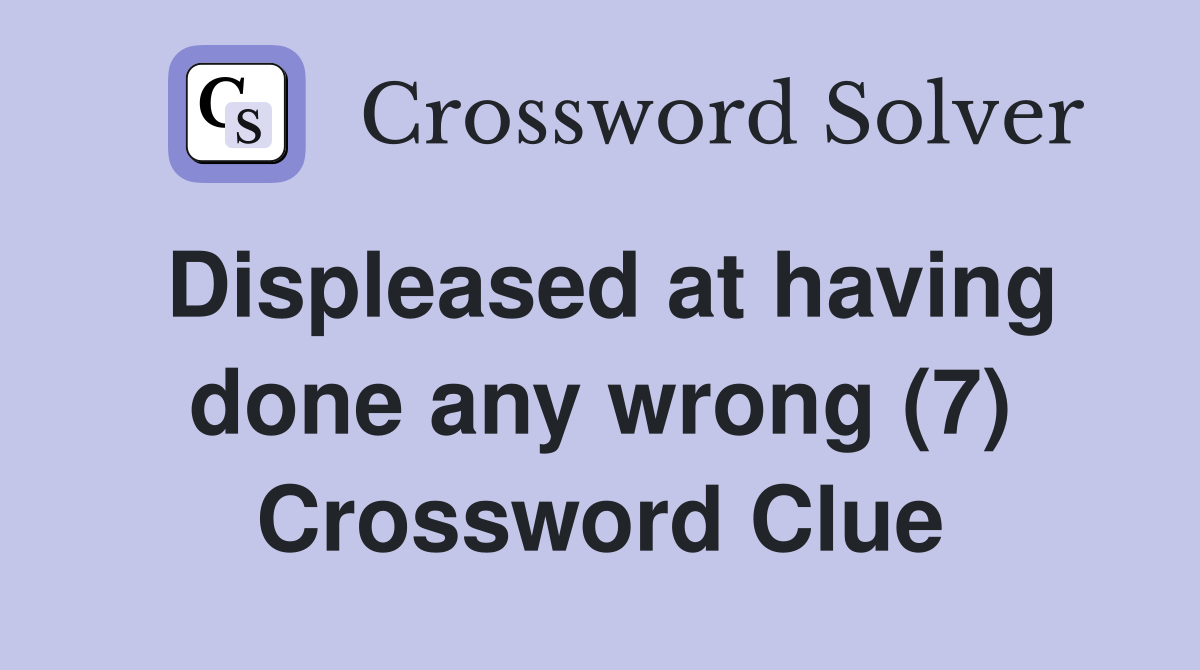 Displeased at having done any wrong (7) Crossword Clue