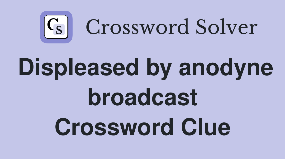 Displeased by anodyne broadcast Crossword Clue