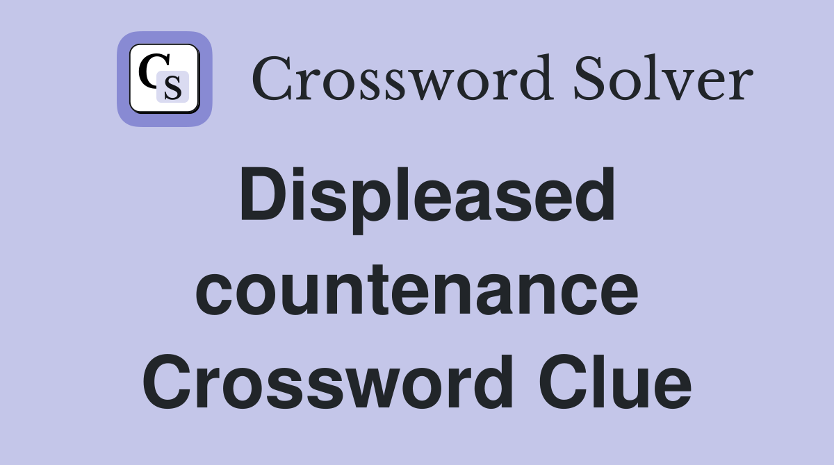 Displeased countenance Crossword Clue