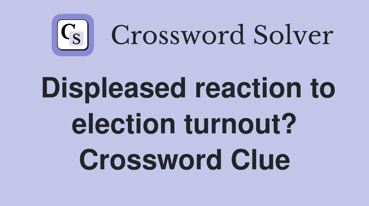Displeased reaction to election turnout? Crossword Clue