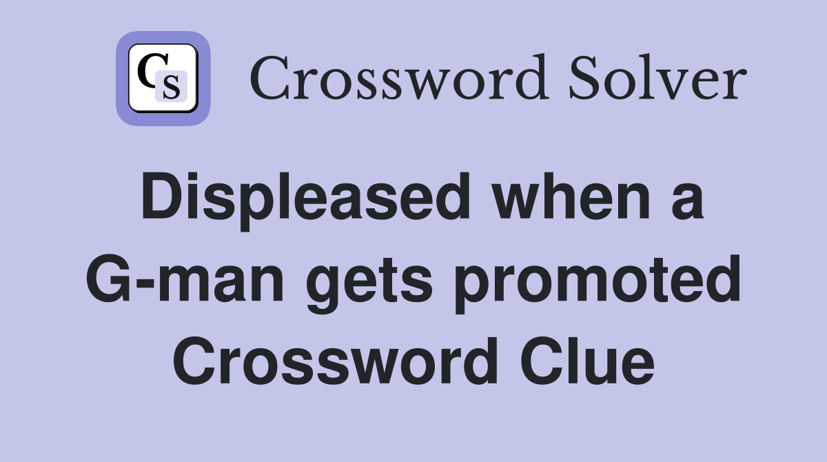 Displeased when a G-man gets promoted Crossword Clue