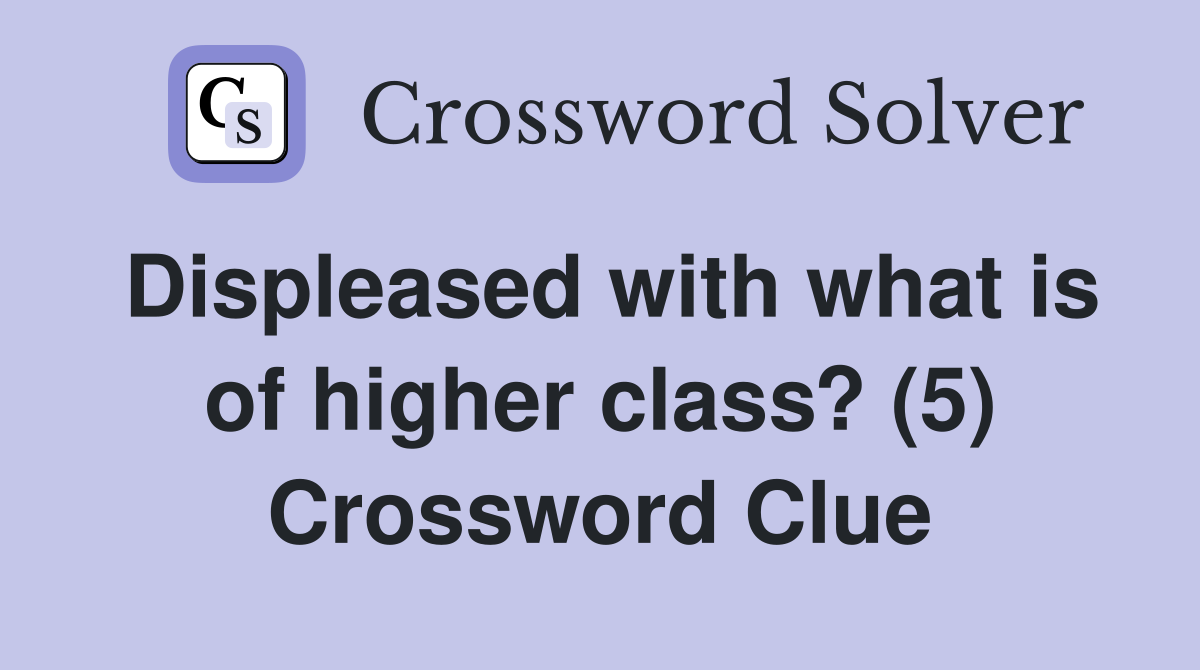 Displeased with what is of higher class? (5) Crossword Clue