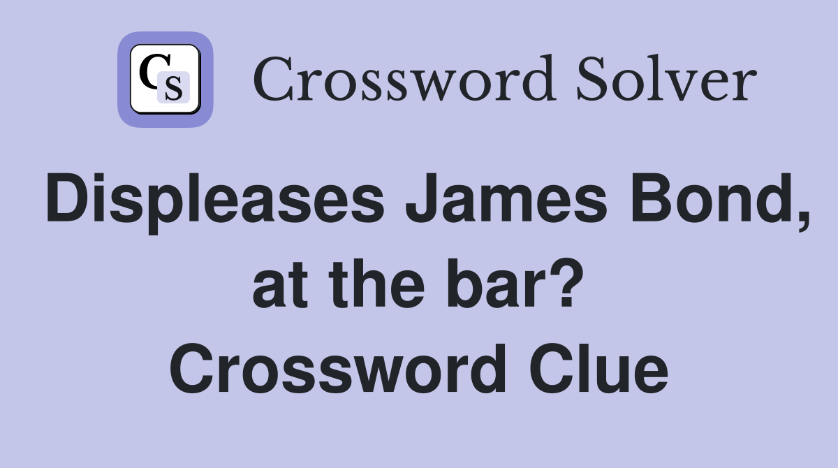 Displeases James Bond, at the bar? Crossword Clue