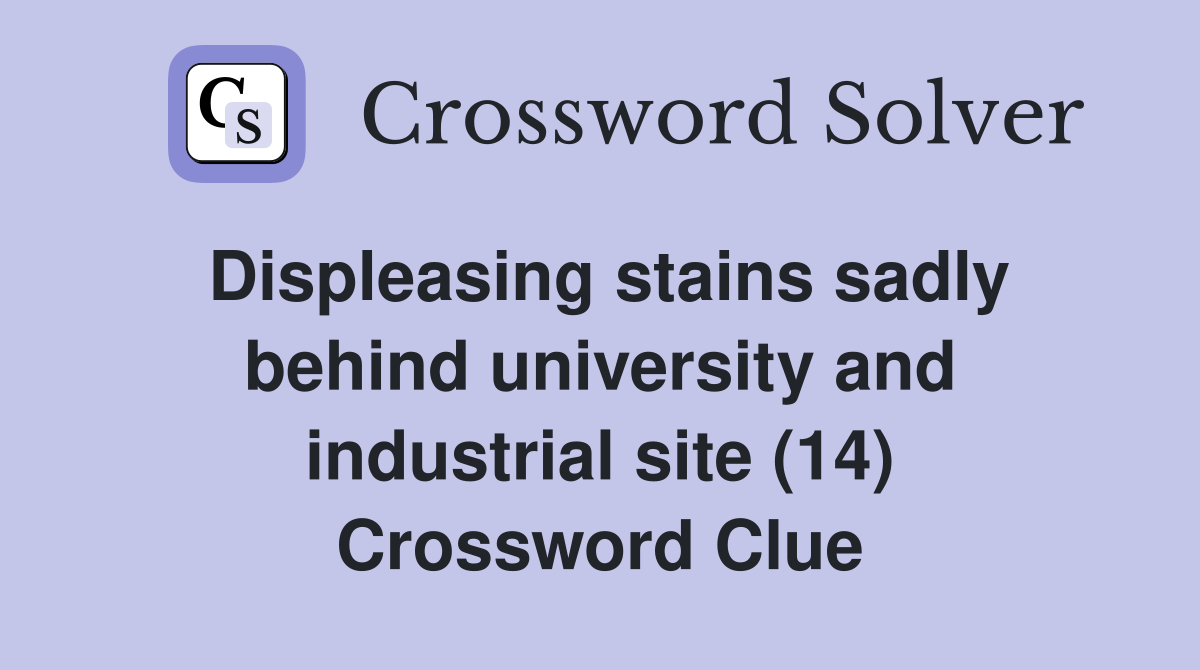 Displeasing stains sadly behind university and industrial site (14) Crossword Clue