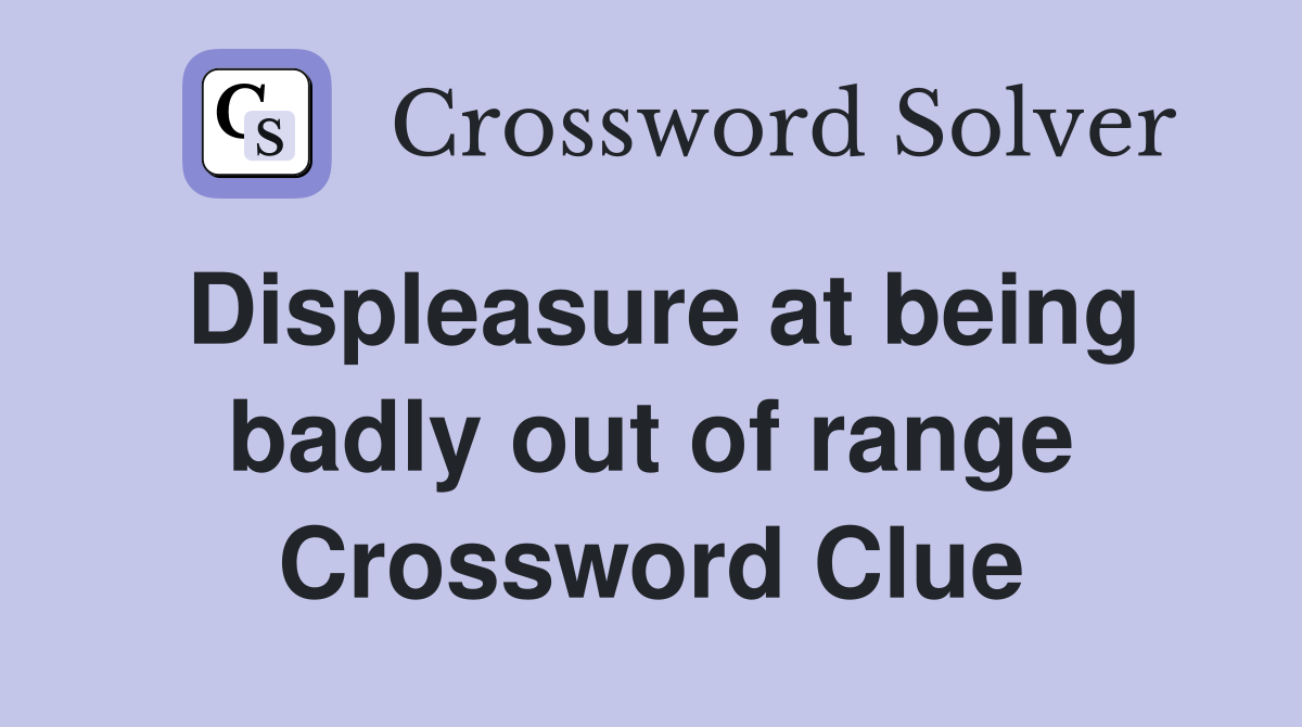 Displeasure at being badly out of range Crossword Clue