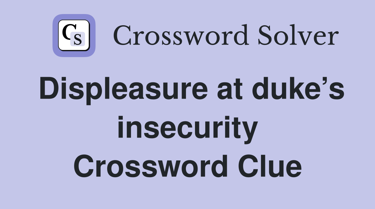 Displeasure at duke’s insecurity Crossword Clue