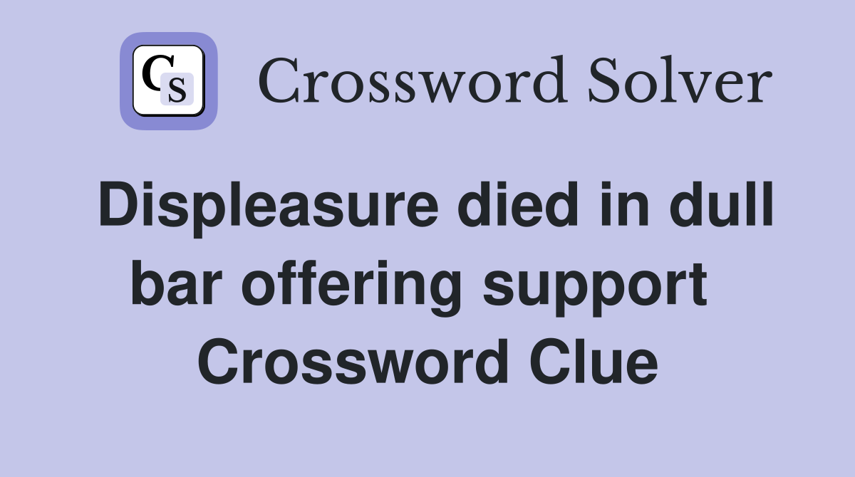 Displeasure died in dull bar offering support  Crossword Clue