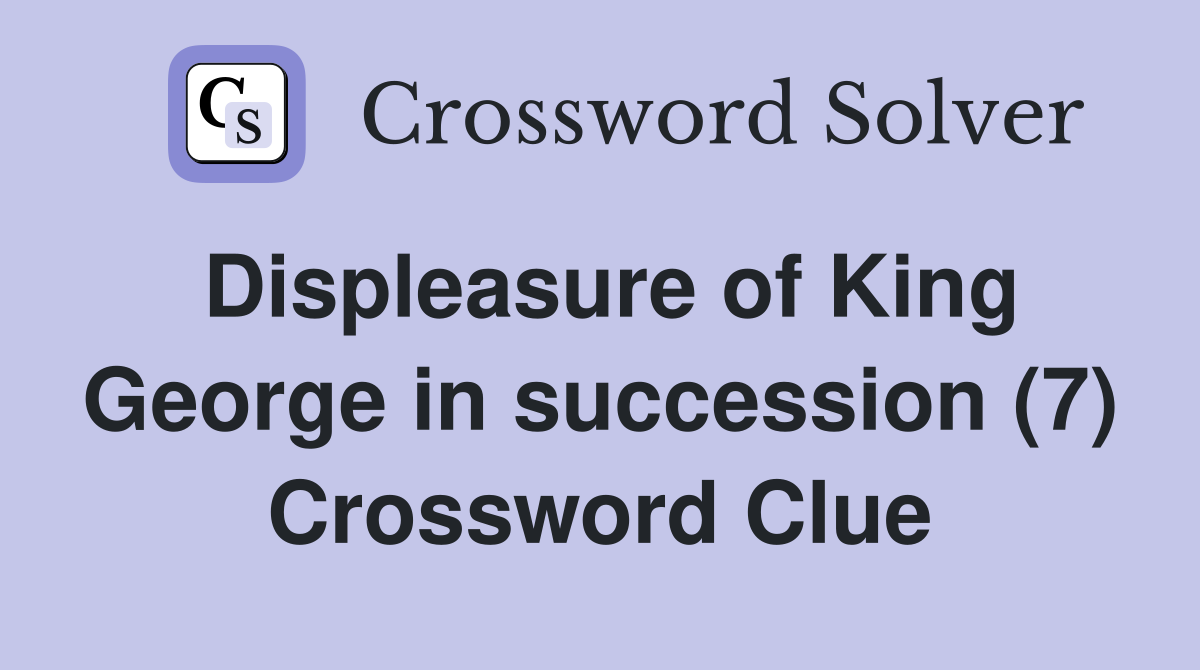 Displeasure of King George in succession (7) Crossword Clue