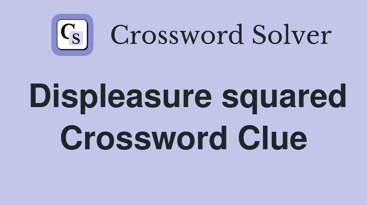 Displeasure squared Crossword Clue