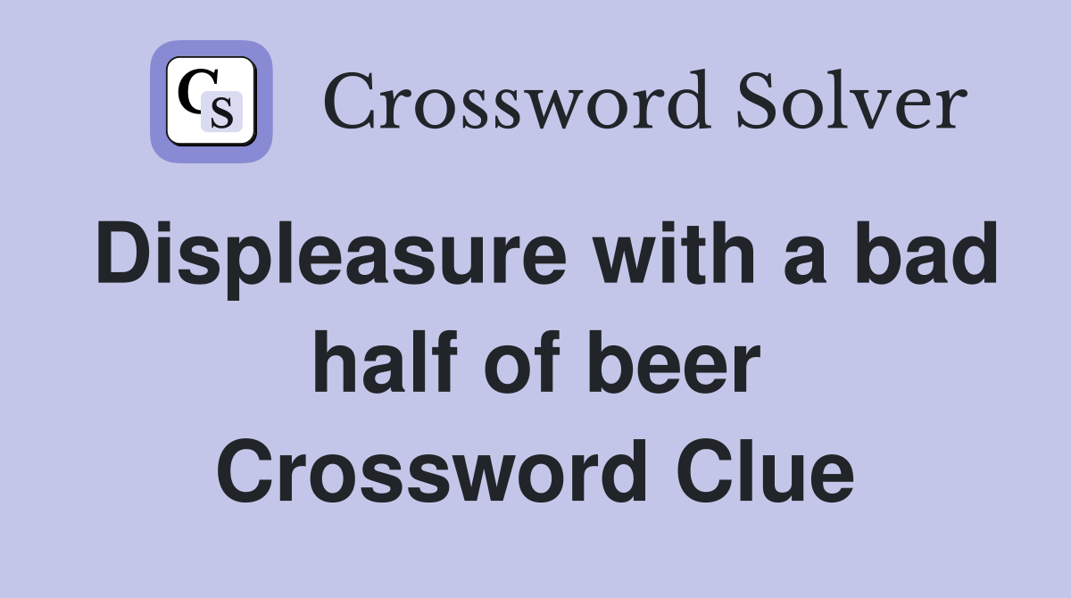 Displeasure with a bad half of beer Crossword Clue