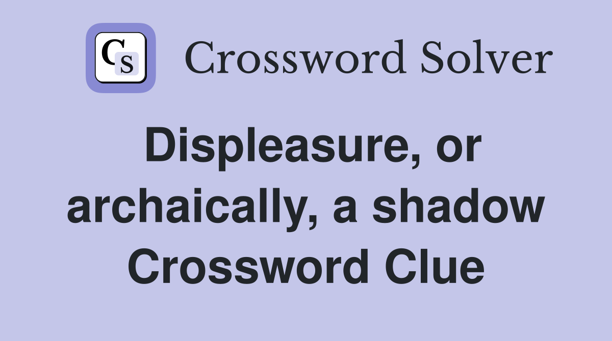 Displeasure, or archaically, a shadow Crossword Clue